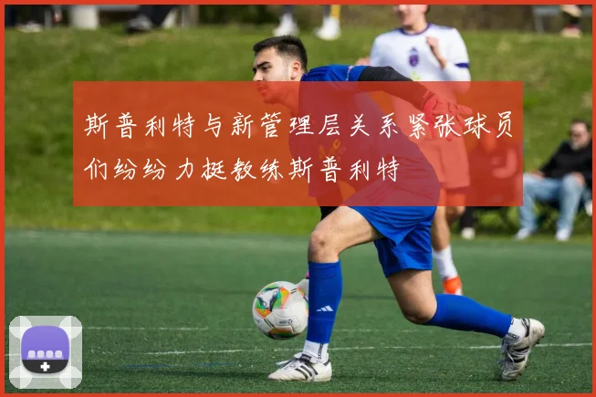 斯普利特与新管理层关系紧张球员们纷纷力挺教练斯普利特