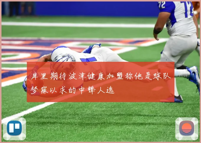 库里期待波津健康加盟称他是球队梦寐以求的中锋人选