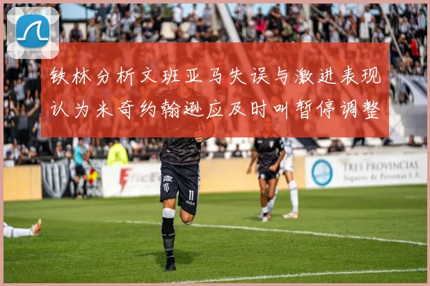 铁林分析文班亚马失误与激进表现认为米奇约翰逊应及时叫暂停调整战术