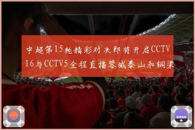 中超第15轮精彩对决即将开启CCTV16与CCTV5全程直播蓉城泰山和铜梁龙国安赛事