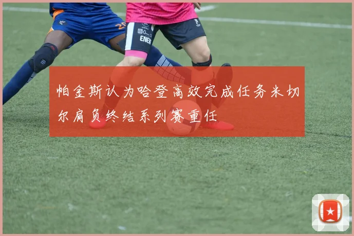 帕金斯认为哈登高效完成任务米切尔肩负终结系列赛重任