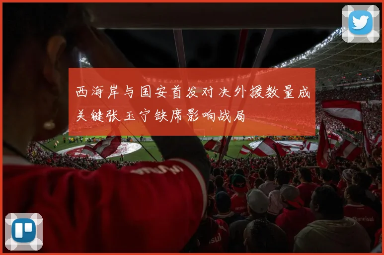 西海岸与国安首发对决外援数量成关键张玉宁缺席影响战局