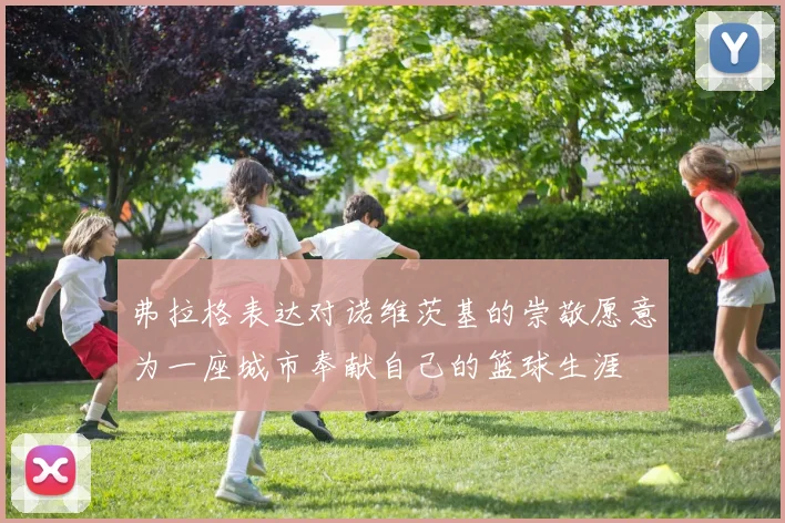 弗拉格表达对诺维茨基的崇敬愿意为一座城市奉献自己的篮球生涯