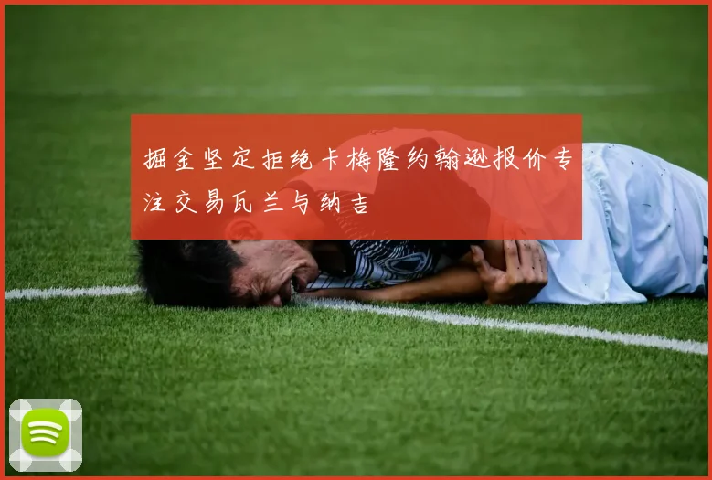 掘金坚定拒绝卡梅隆约翰逊报价专注交易瓦兰与纳吉