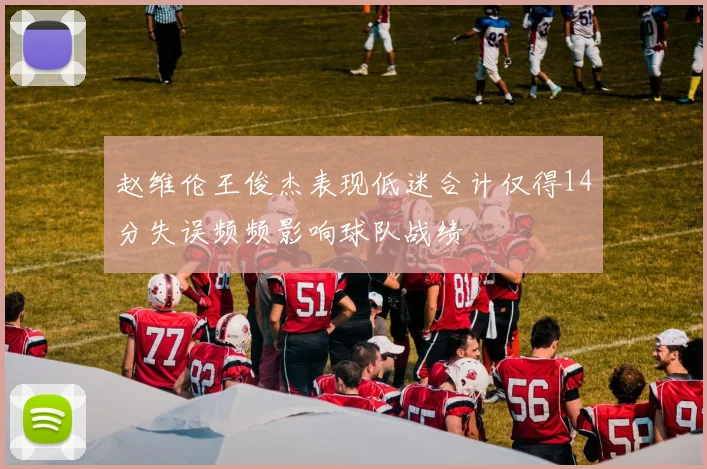赵维伦王俊杰表现低迷合计仅得14分失误频频影响球队战绩