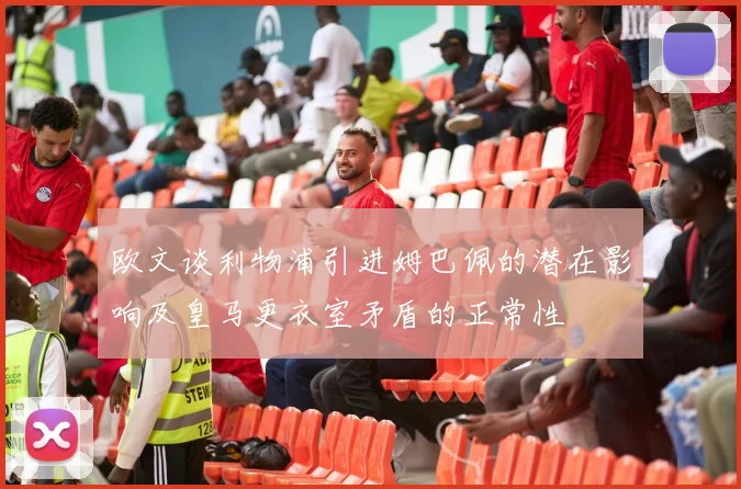 欧文谈利物浦引进姆巴佩的潜在影响及皇马更衣室矛盾的正常性