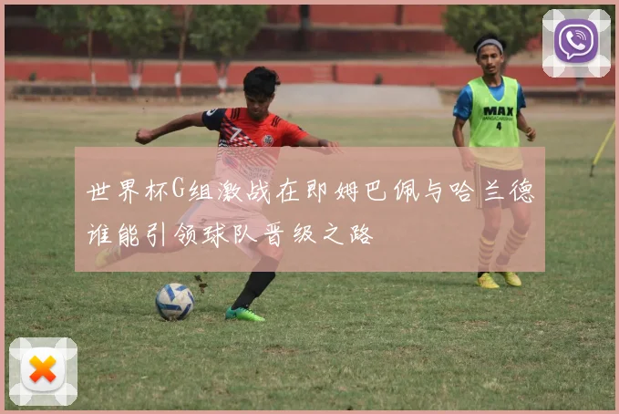 世界杯G组激战在即姆巴佩与哈兰德谁能引领球队晋级之路