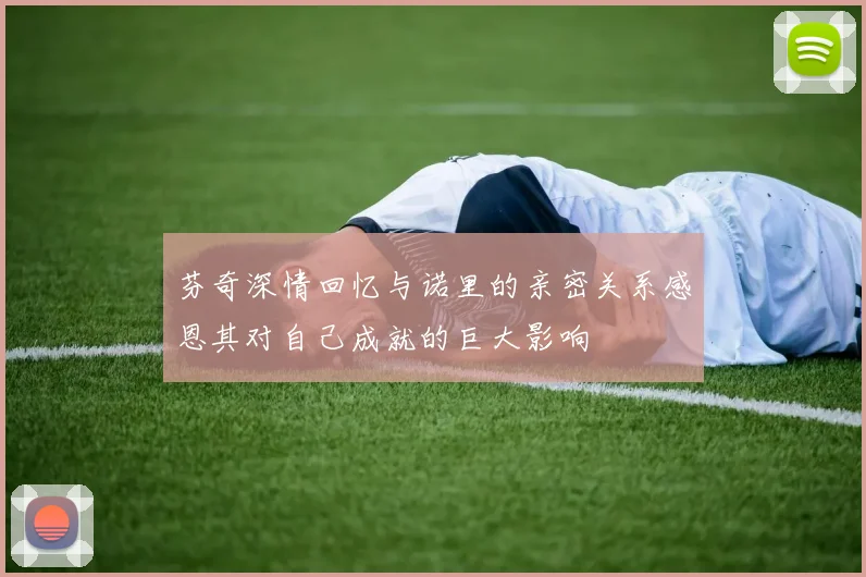 芬奇深情回忆与诺里的亲密关系感恩其对自己成就的巨大影响