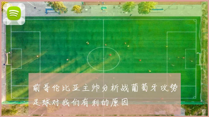前哥伦比亚主帅分析战葡萄牙攻势足球对我们有利的原因